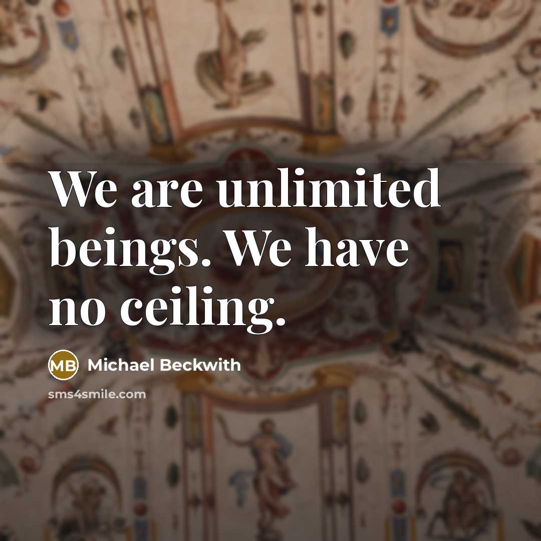 “We are unlimited beings. We have no ceiling.…” quote by Michael Beckwith