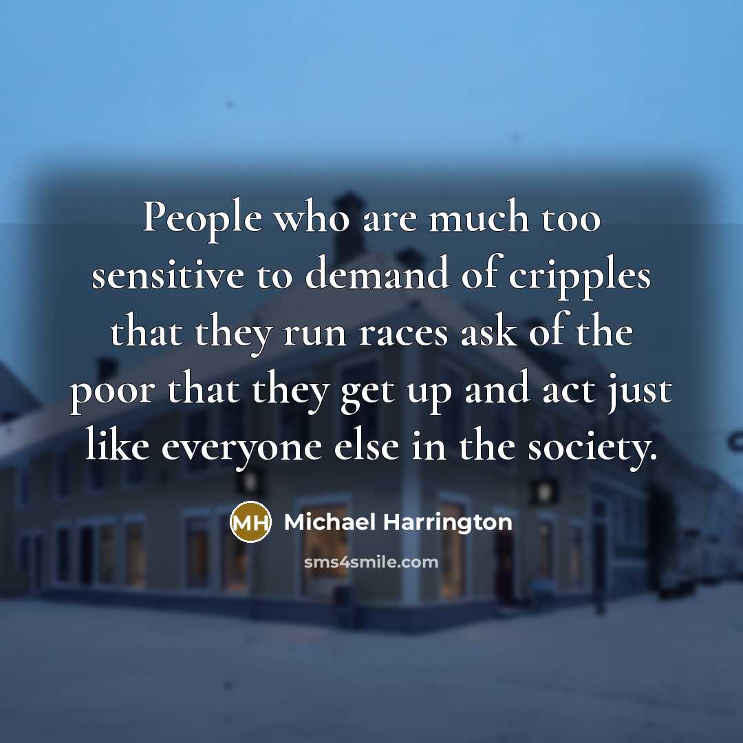 “People who are much too sensitive to demand of cripples…” quote by Michael Harrington