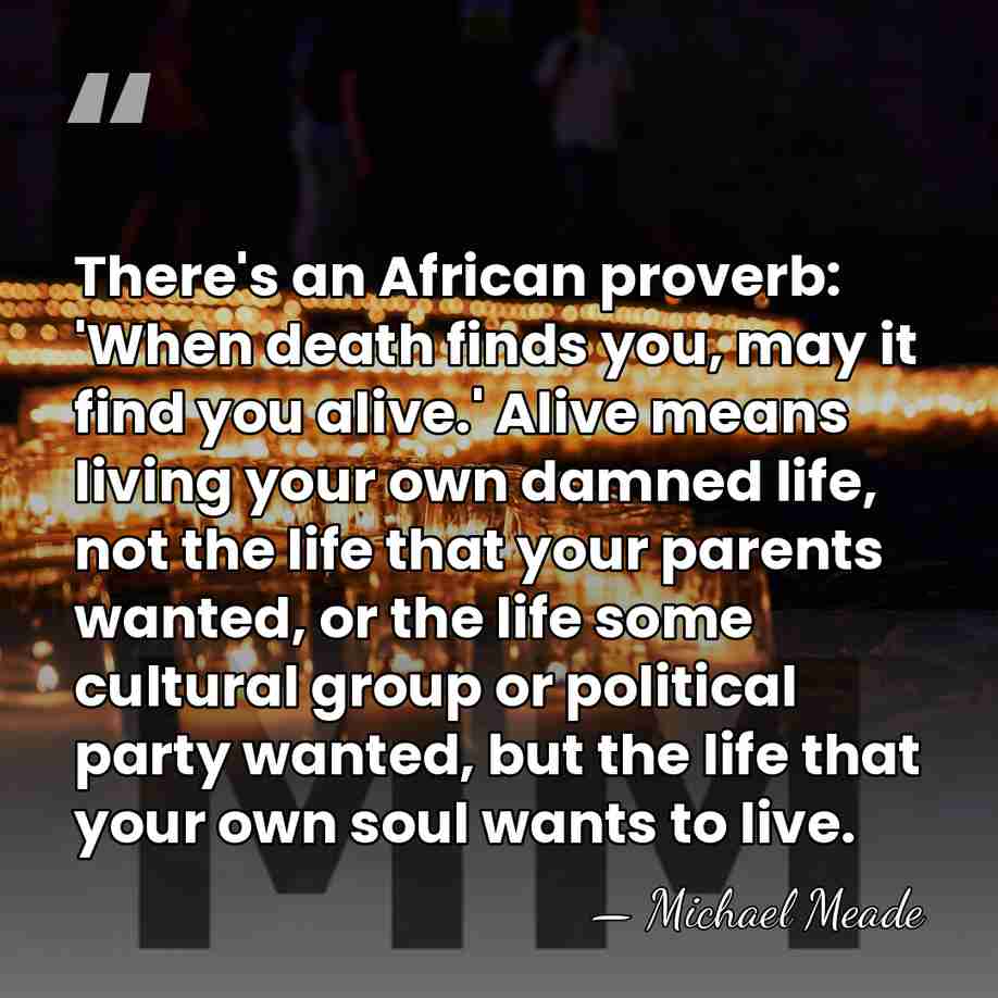 There's an African proverb: 'When death finds you, may it find you&hellip; - Michael Meade