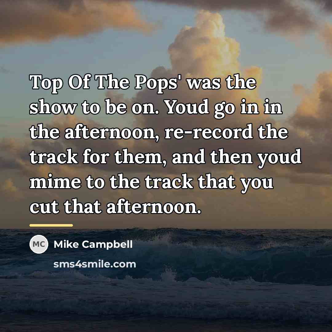 “Top Of The Pops' was the show to be on.…” quote by Mike Campbell