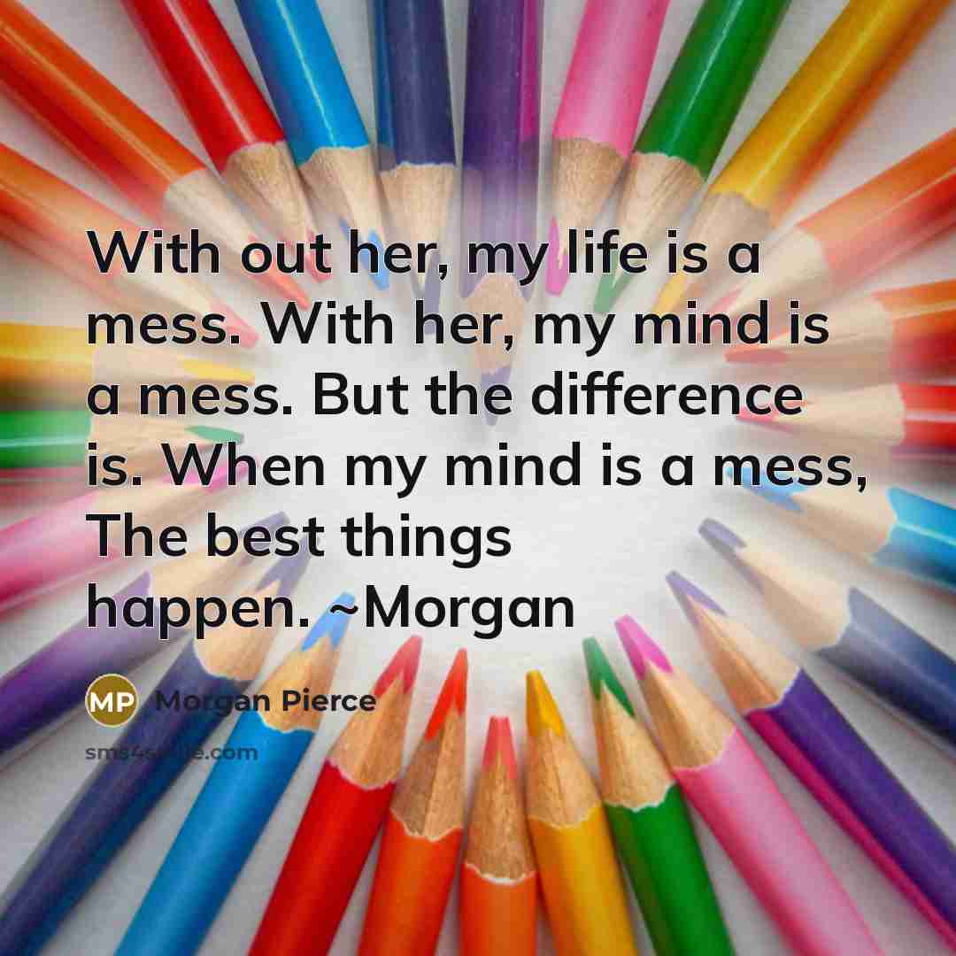 “With out her, my life is a mess. With her,…” quote by Morgan Pierce