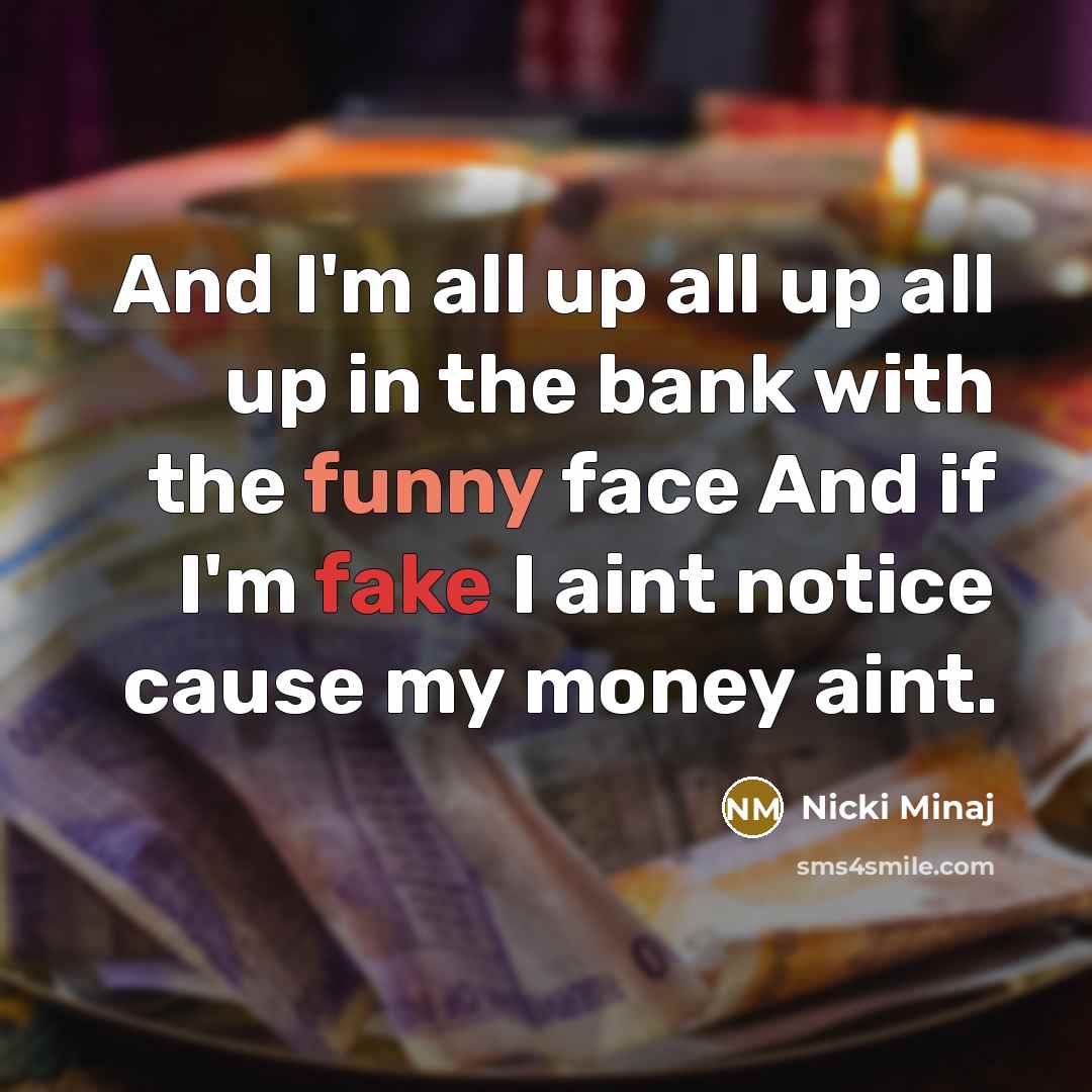 “And I'm all up all up all up in the bank with the funny face And if I'm fake I aint notice cause my money aint.” quote by Nicki Minaj