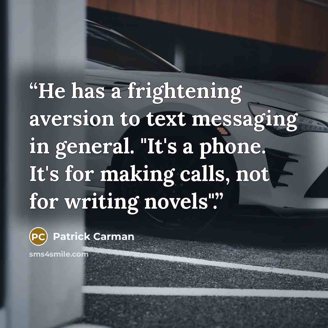 “He has a frightening aversion to text messaging in general. "It's a phone. It's for making calls, not for writing novels".” quote by Patrick Carman