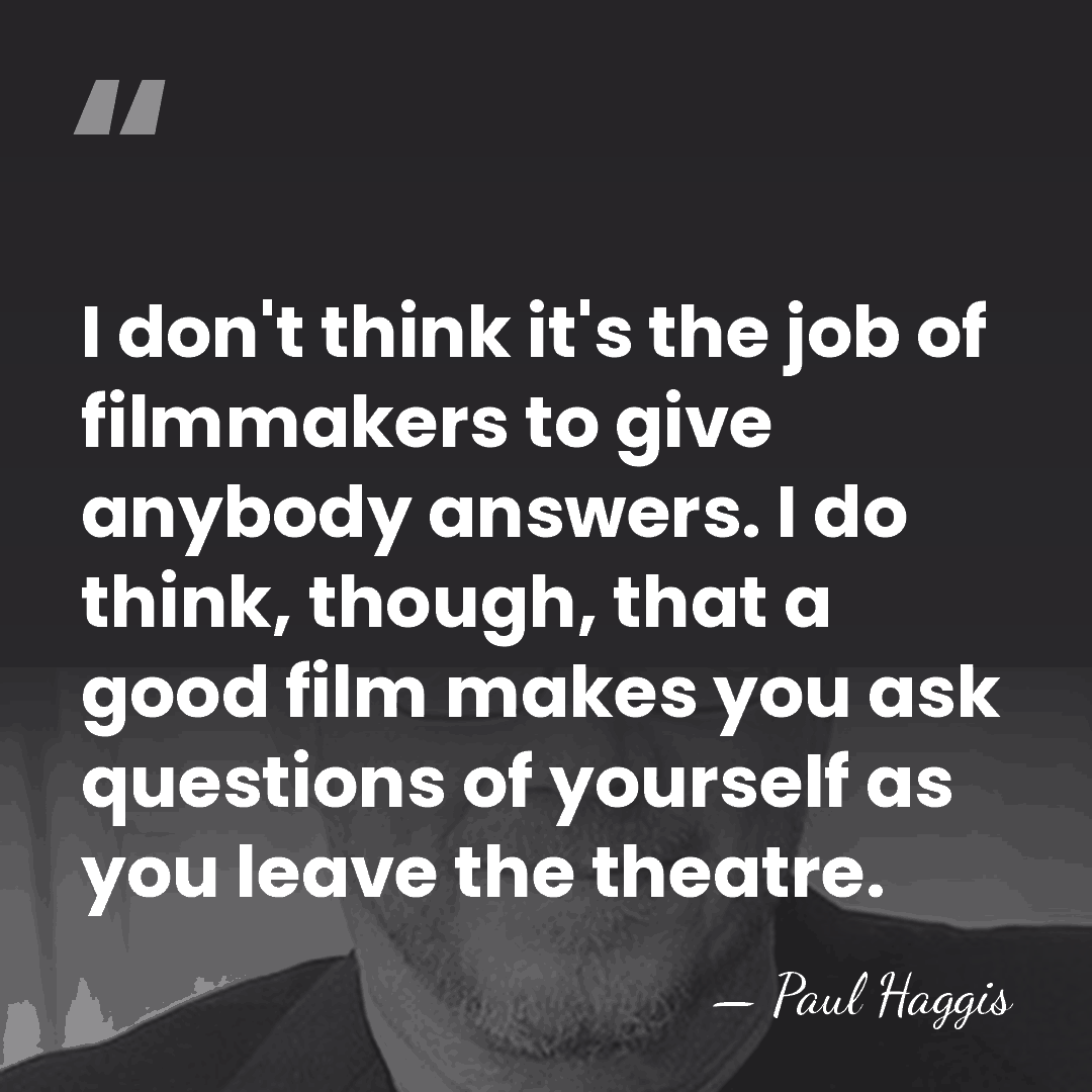 I don't think it's the job of filmmakers to give anybody answers.&hellip; - Paul Haggis