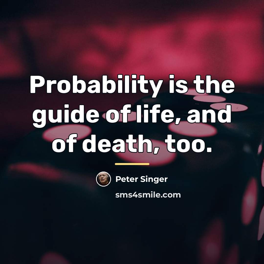 “Probability is the guide of life, and of death, too.…” quote by Peter Singer