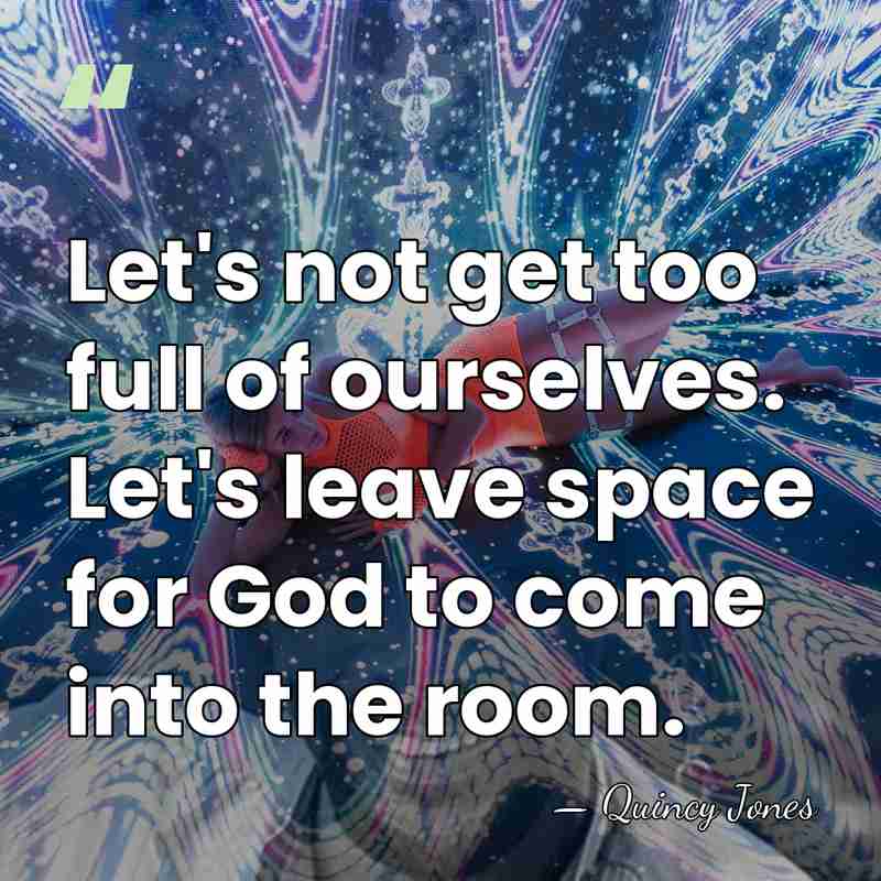 Let's not get too full of ourselves. Let's leave space for God&hellip; - Quincy Jones