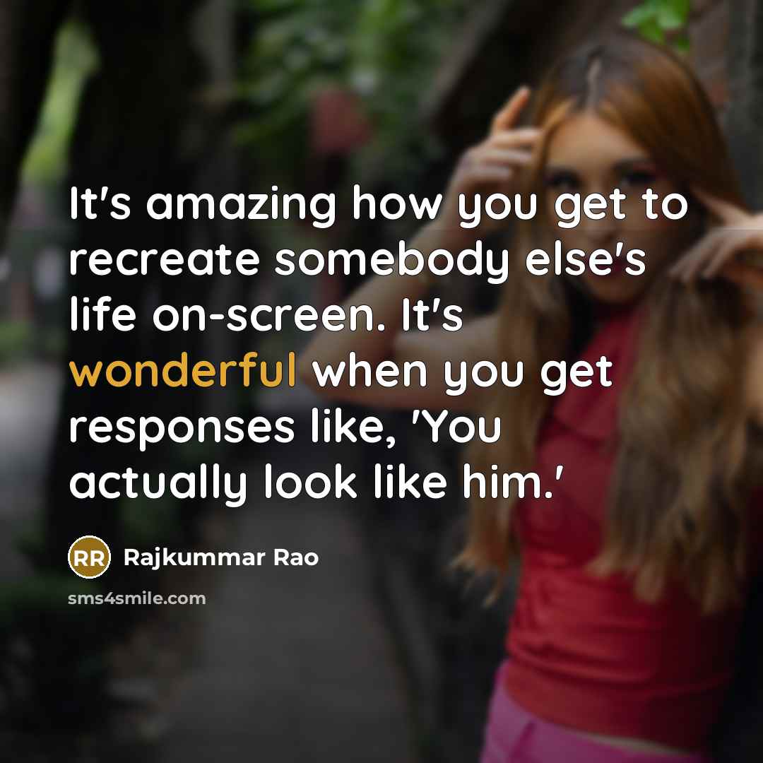 “It's amazing how you get to recreate somebody else's life on-screen. It's wonderful when you get responses like, 'You actually look like him.'” quote by Rajkummar Rao