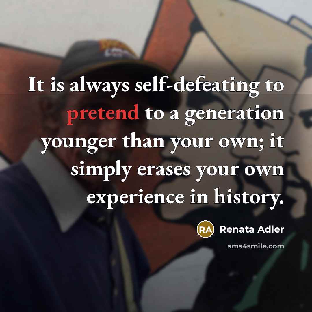 “It is always self-defeating to pretend to a generation younger…” quote by Renata Adler