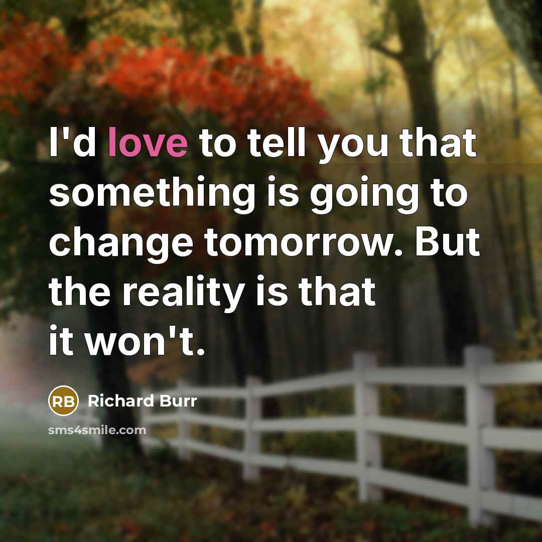 “I'd love to tell you that something is going to change tomorrow. But the reality is that it won't.” quote by Richard Burr