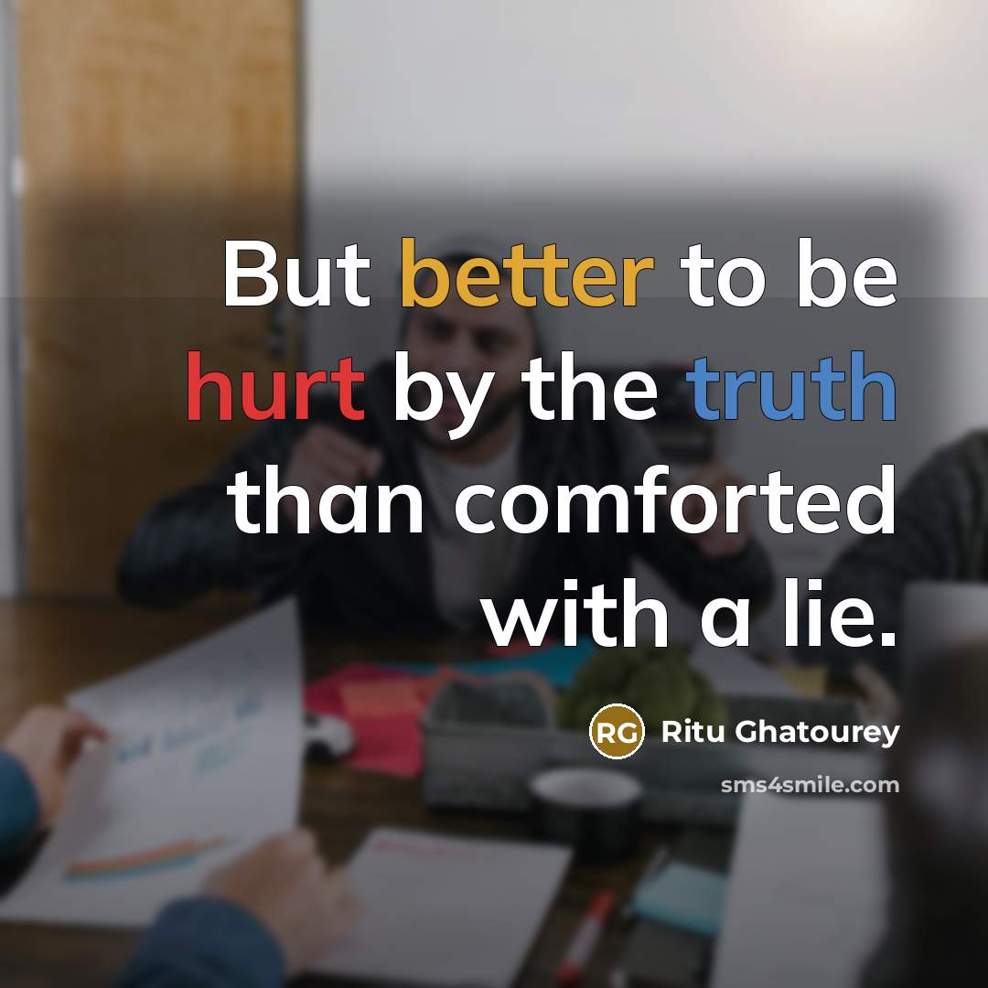 “But better to be hurt by the truth than comforted with a lie.” quote by Ritu Ghatourey