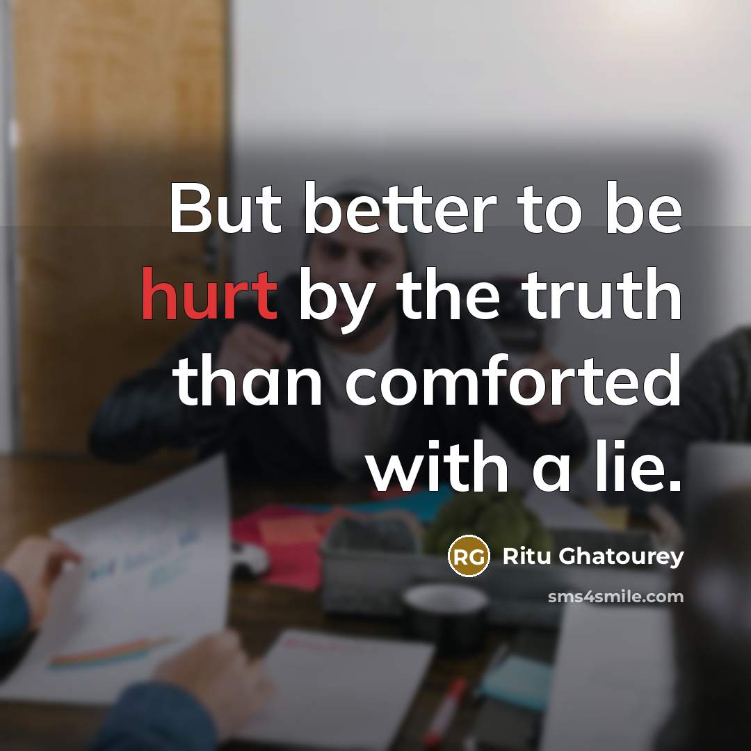 “But better to be hurt by the truth than comforted with a lie.” quote by Ritu Ghatourey