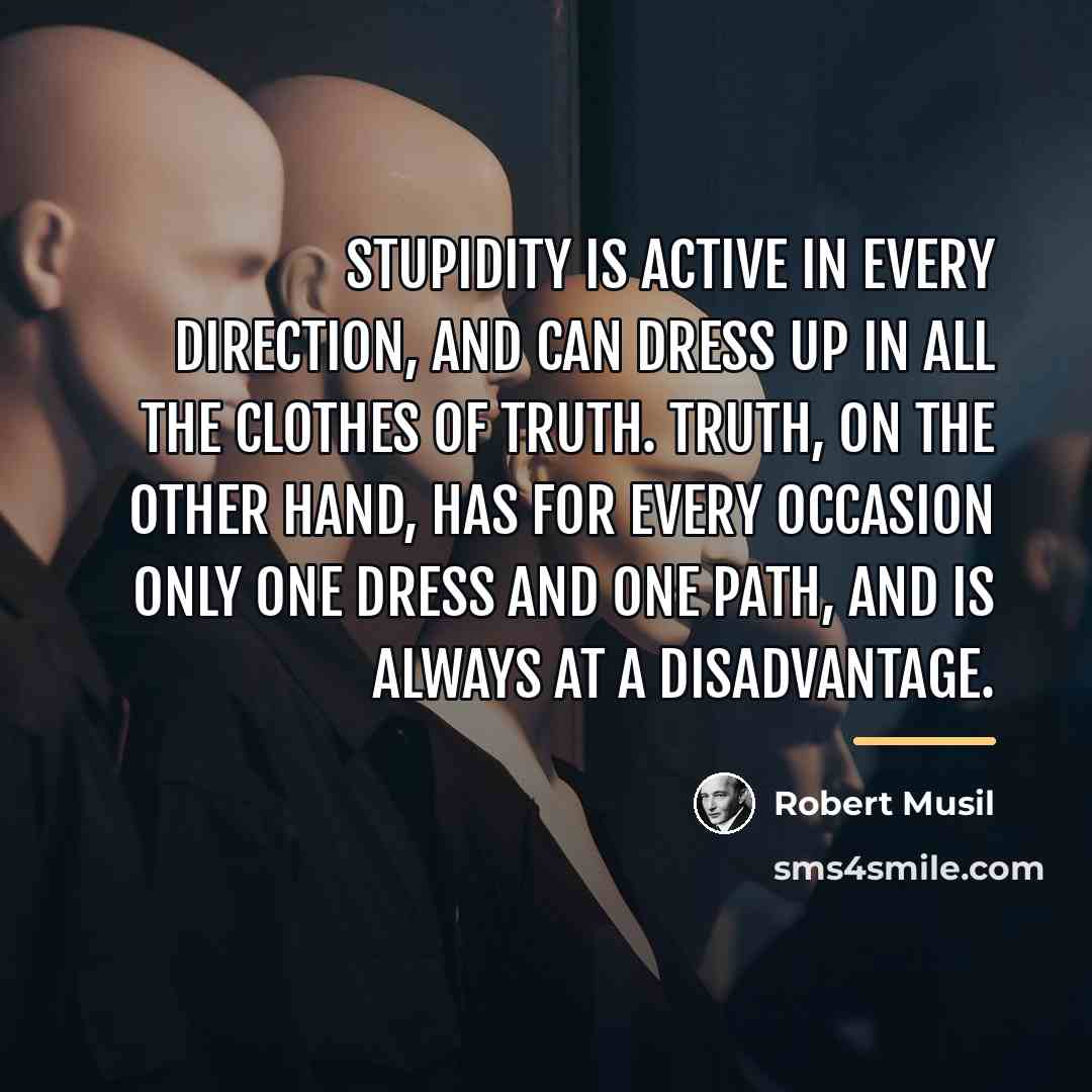 “Stupidity is active in every direction, and can dress up…” quote by Robert Musil