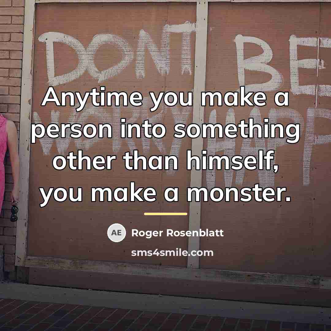 “Anytime you make a person into something other than himself,…” quote by Roger Rosenblatt