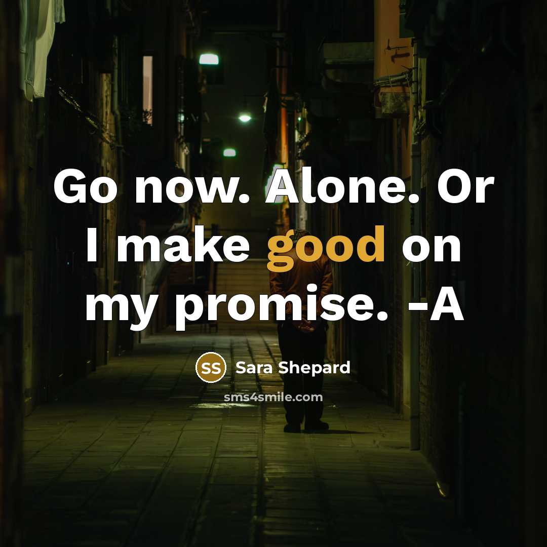 “Go now. Alone. Or I make good on my promise.…” quote by Sara Shepard