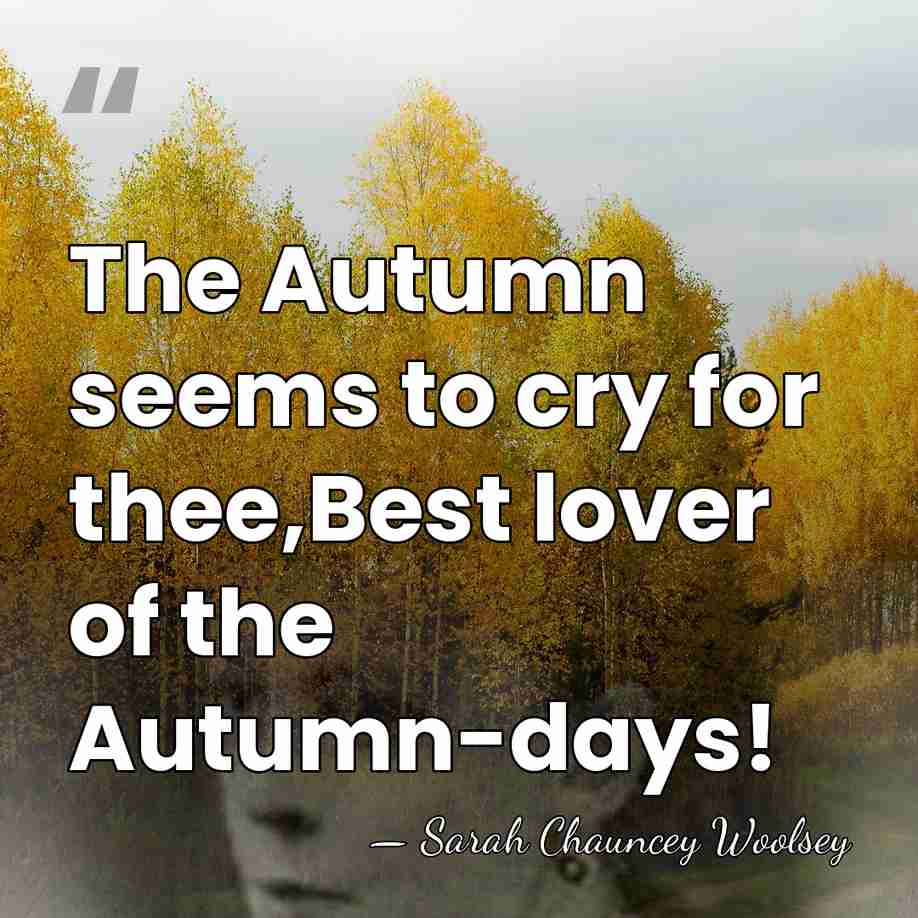 The Autumn seems to cry for thee,Best lover of the Autumn-days! - Sarah Chauncey Woolsey