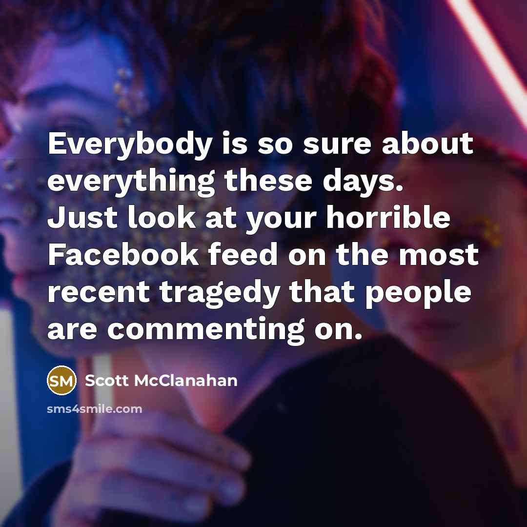 “Everybody is so sure about everything these days. Just look…” quote by Scott McClanahan