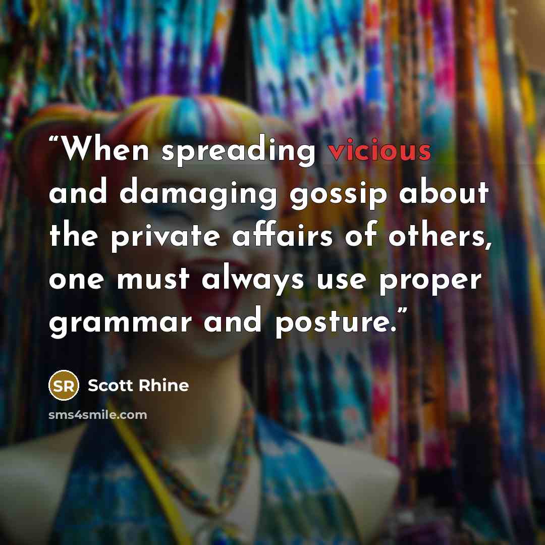 “When spreading vicious and damaging gossip about the private affairs of others, one must always use proper grammar and posture.” quote by Scott Rhine