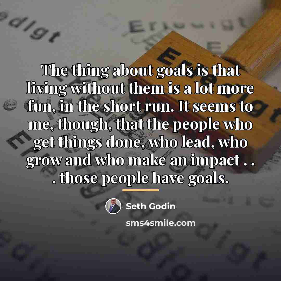 “The thing about goals is that living without them is…” quote by Seth Godin