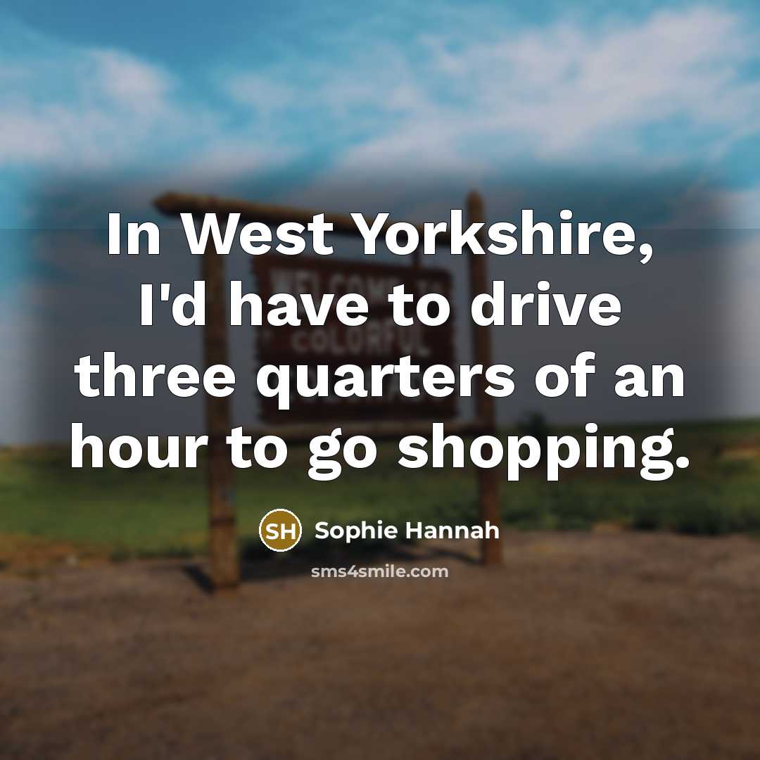 “In West Yorkshire, I'd have to drive three quarters of…” quote by Sophie Hannah