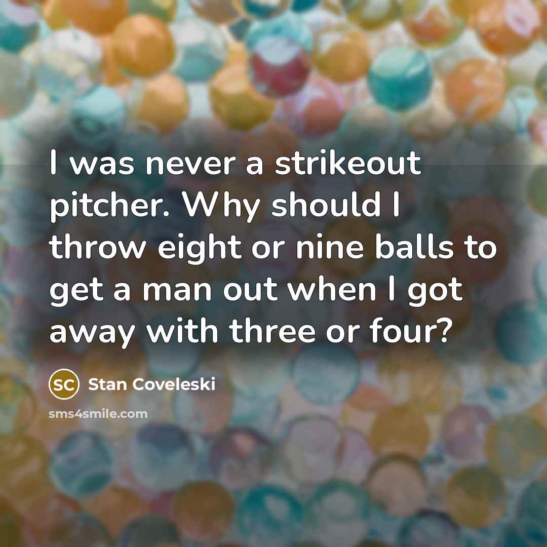 “I was never a strikeout pitcher. Why should I throw…” quote by Stan Coveleski