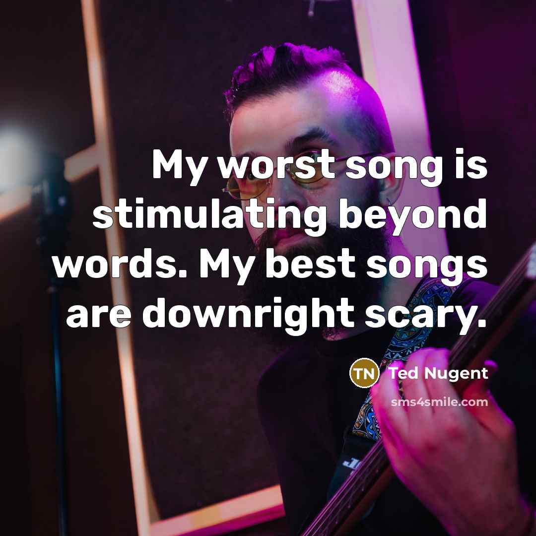 “My worst song is stimulating beyond words. My best songs…” quote by Ted Nugent
