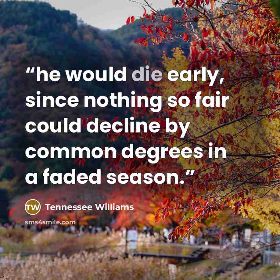 “he would die early, since nothing so fair could decline by common degrees in a faded season.” quote by Tennessee Williams
