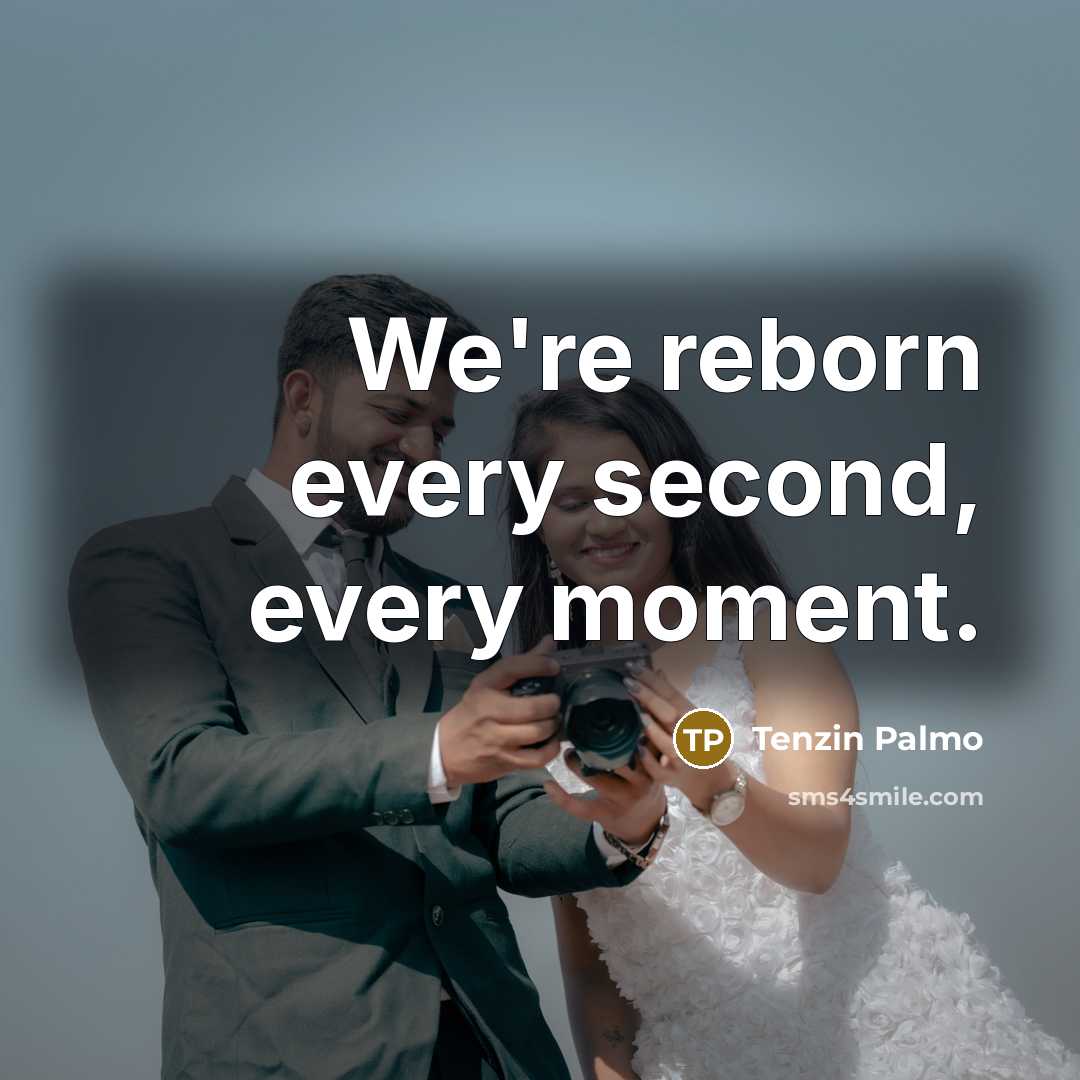 “We're reborn every second, every moment.…” quote by Tenzin Palmo