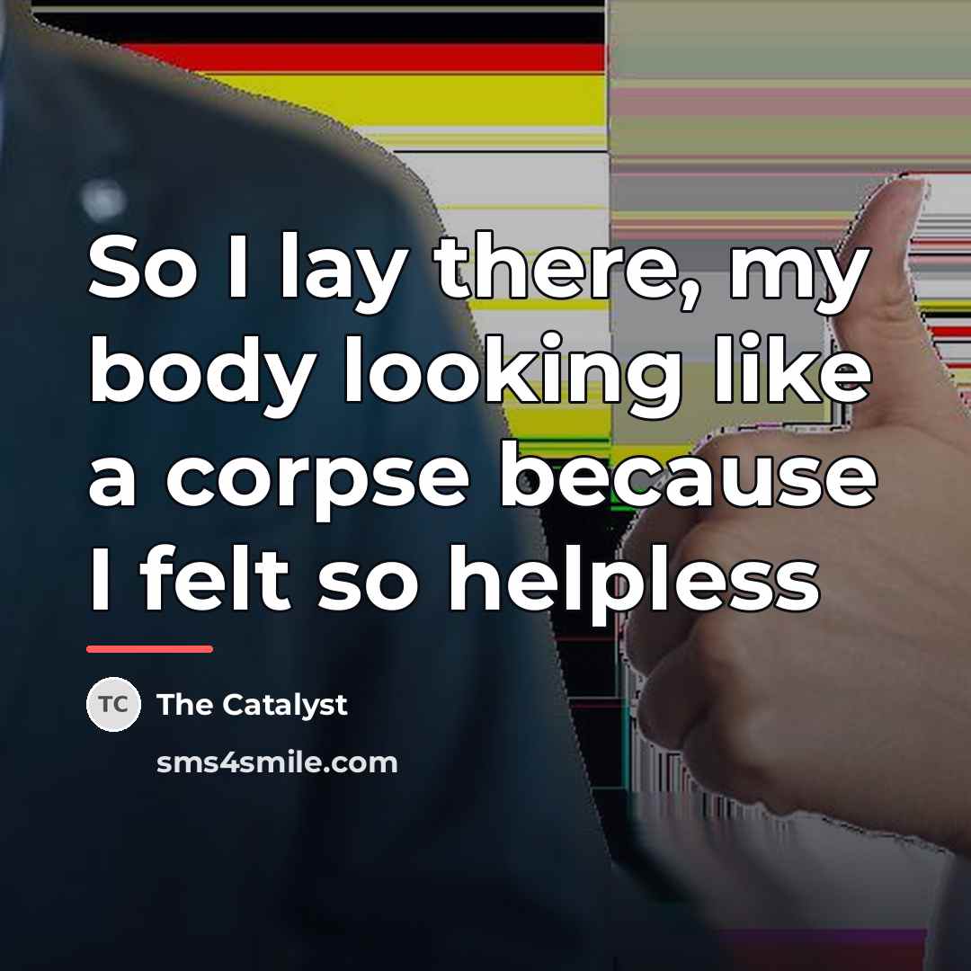 “So I lay there, my body looking like a corpse…” quote by The Catalyst