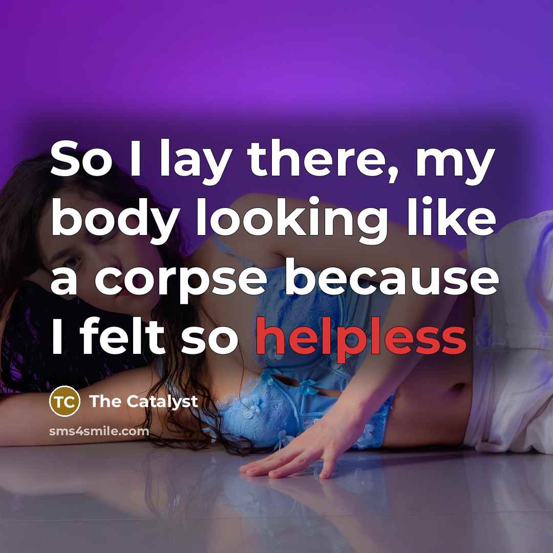 “So I lay there, my body looking like a corpse because I felt so helpless” quote by The Catalyst