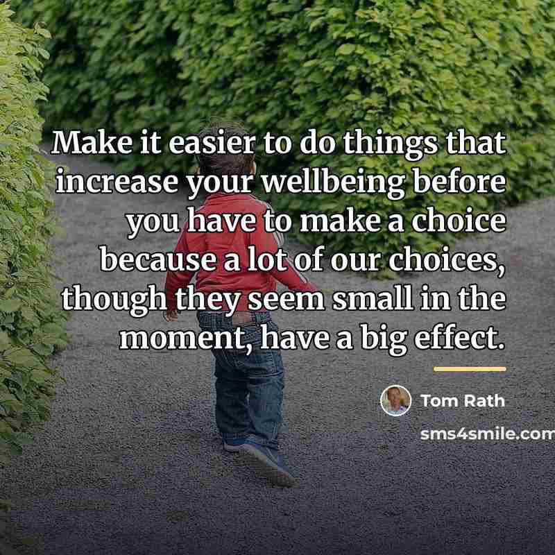 “Make it easier to do things that increase your wellbeing…” quote by Tom Rath