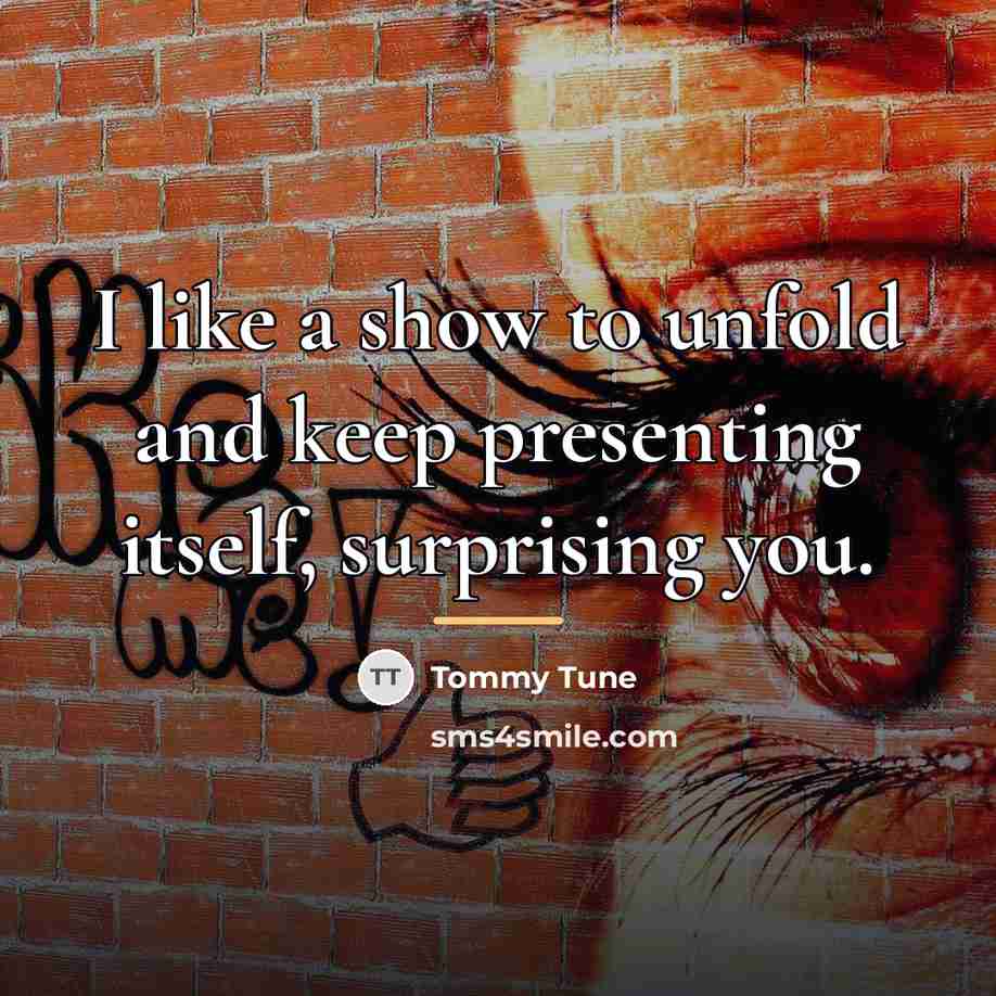 “I like a show to unfold and keep presenting itself,…” quote by Tommy Tune