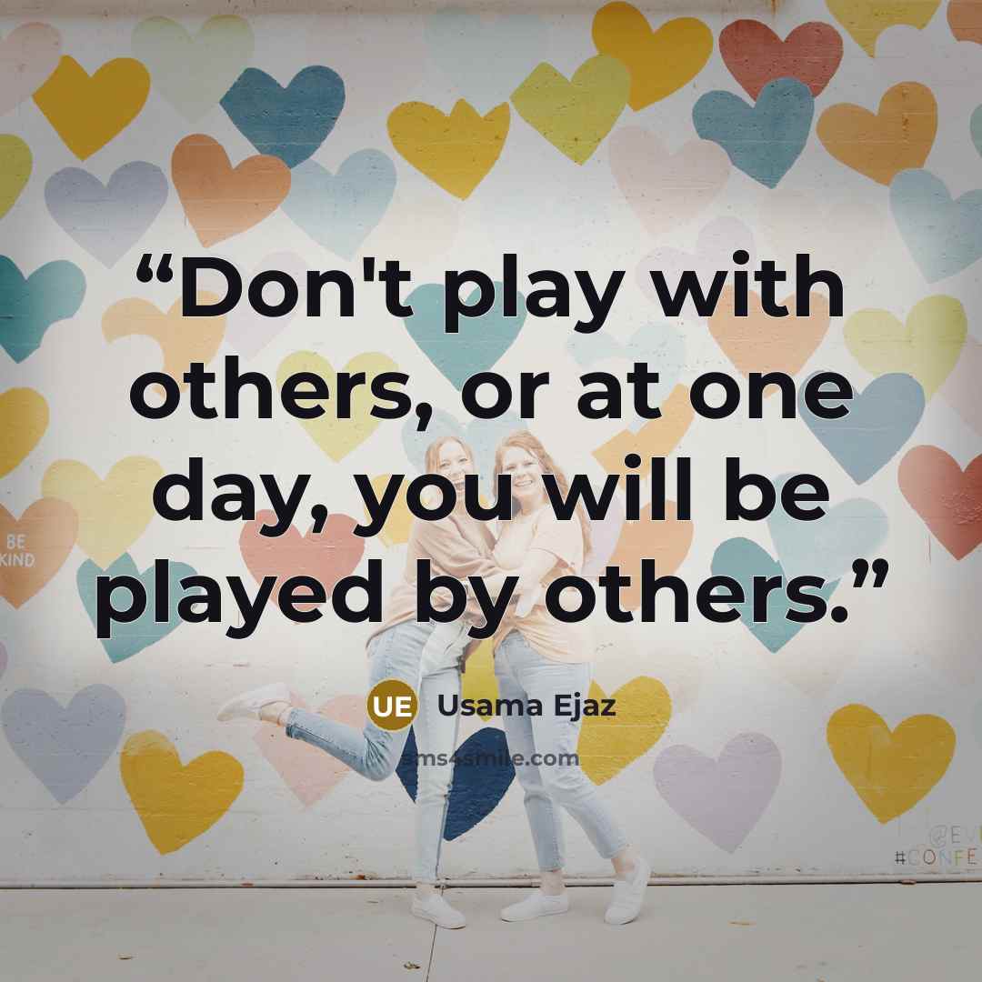 “Don't play with others, or at one day, you will be played by others.” quote by Usama Ejaz