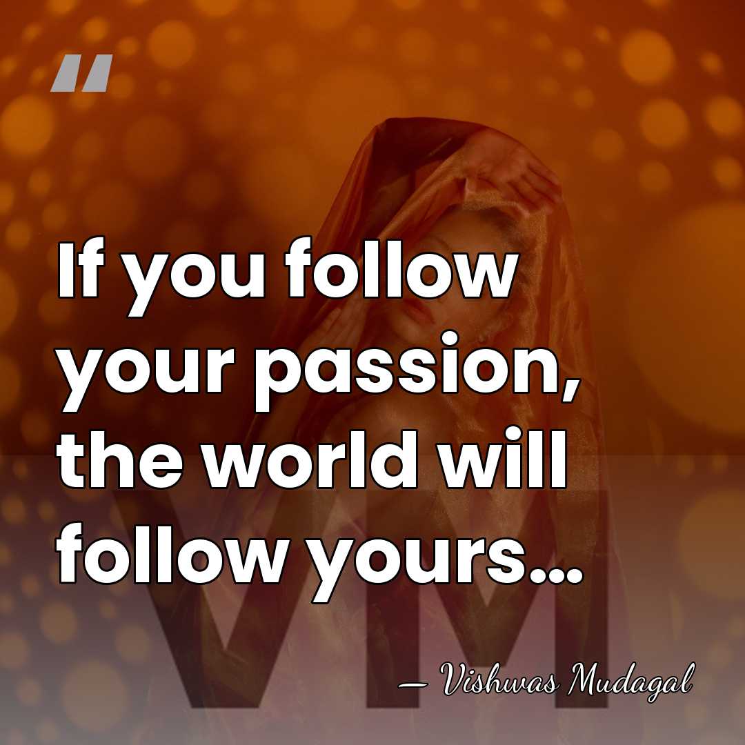 If you follow your passion, the world will follow yours… - Vishwas Mudagal