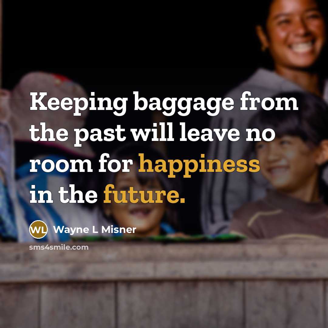 “Keeping baggage from the past will leave no room for happiness in the future.” quote by Wayne L Misner