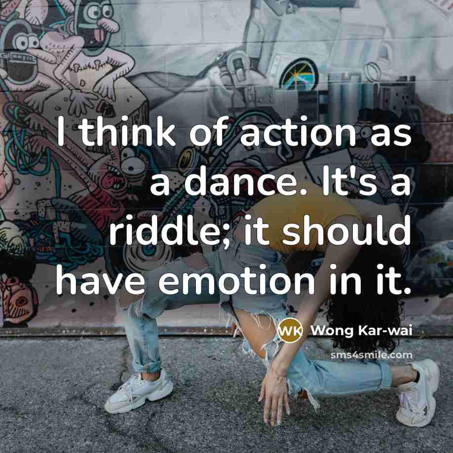 “I think of action as a dance. It's a riddle;…” quote by Wong Kar-wai