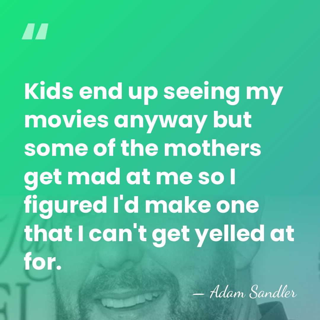 Kids end up seeing my movies anyway but some of the mothers&hellip; - Adam Sandler