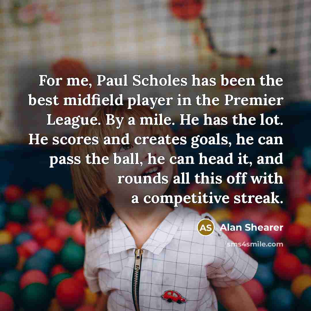“For me, Paul Scholes has been the best midfield player…” quote by Alan Shearer