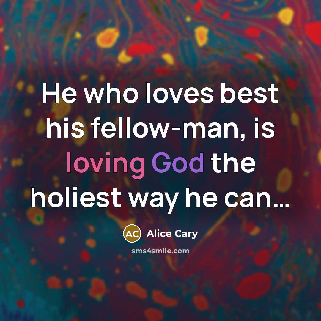 “He who loves best his fellow-man, is loving God the…” quote by Alice Cary
