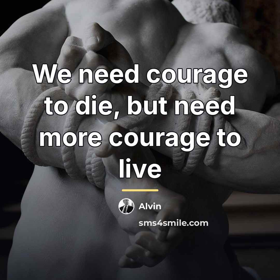 “We need courage to die, but need more courage to…” quote by Alvin