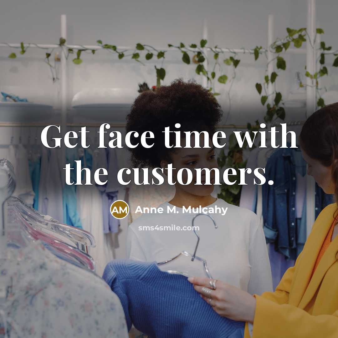 “Get face time with the customers.” quote by Anne M. Mulcahy
