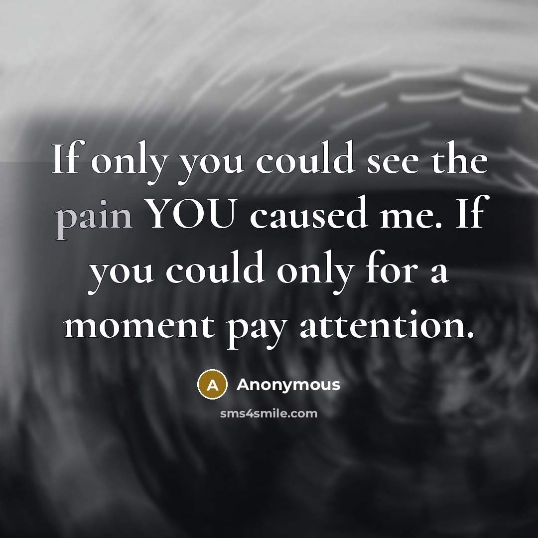 “If only you could see the pain YOU caused me.…” quote by Anonymous
