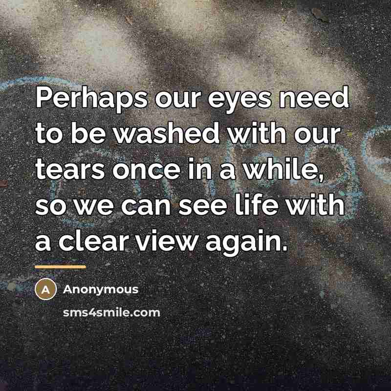 “Perhaps our eyes need to be washed with our tears…” quote by Anonymous