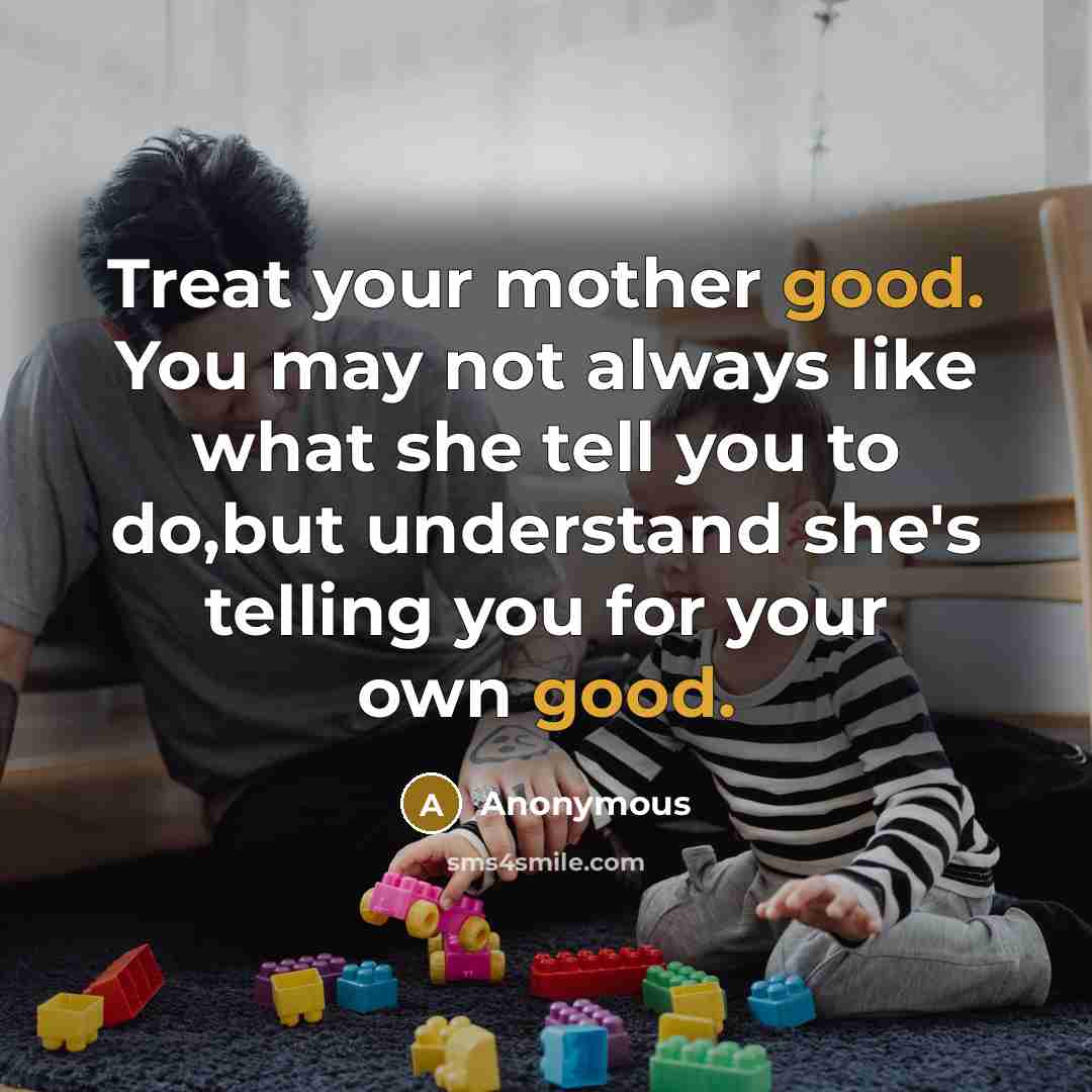 “Treat your mother good. You may not always like what…” quote by Anonymous