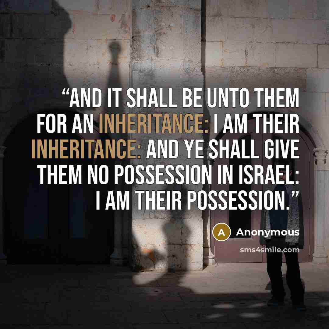 “And it shall be unto them for an inheritance: I am their inheritance: and ye shall give them no possession in Israel: I am their possession.” quote by Anonymous