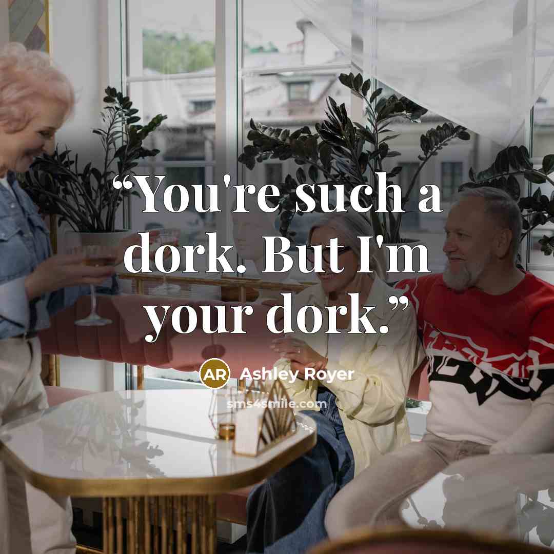 “You're such a dork. But I'm your dork.” quote by Ashley Royer