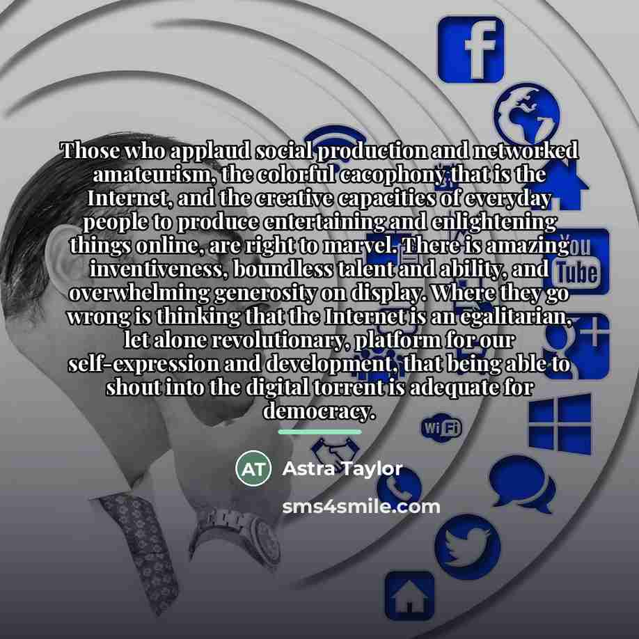 “Those who applaud social production and networked amateurism, the colorful…” quote by Astra Taylor