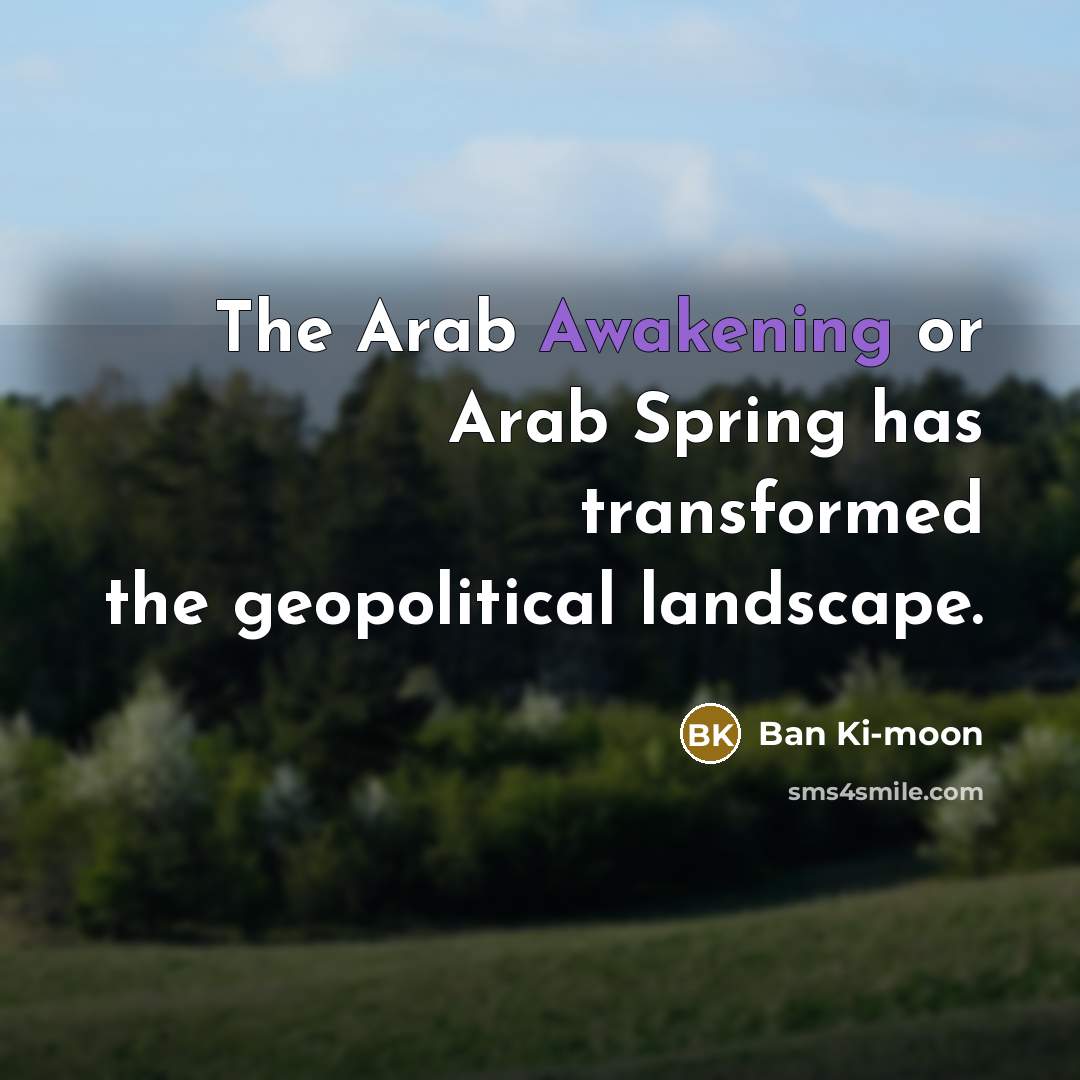 “The Arab Awakening or Arab Spring has transformed the geopolitical…” quote by Ban Ki-moon