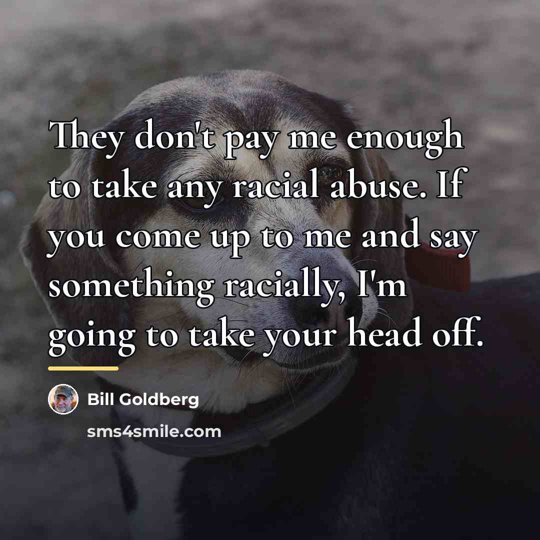 “They don't pay me enough to take any racial abuse.…” quote by Bill Goldberg