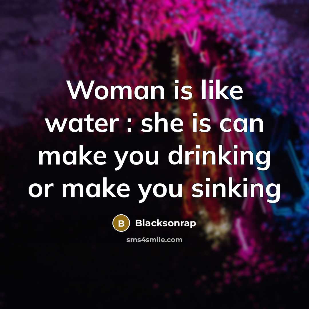“Woman is like water : she is can make you…” quote by Blacksonrap