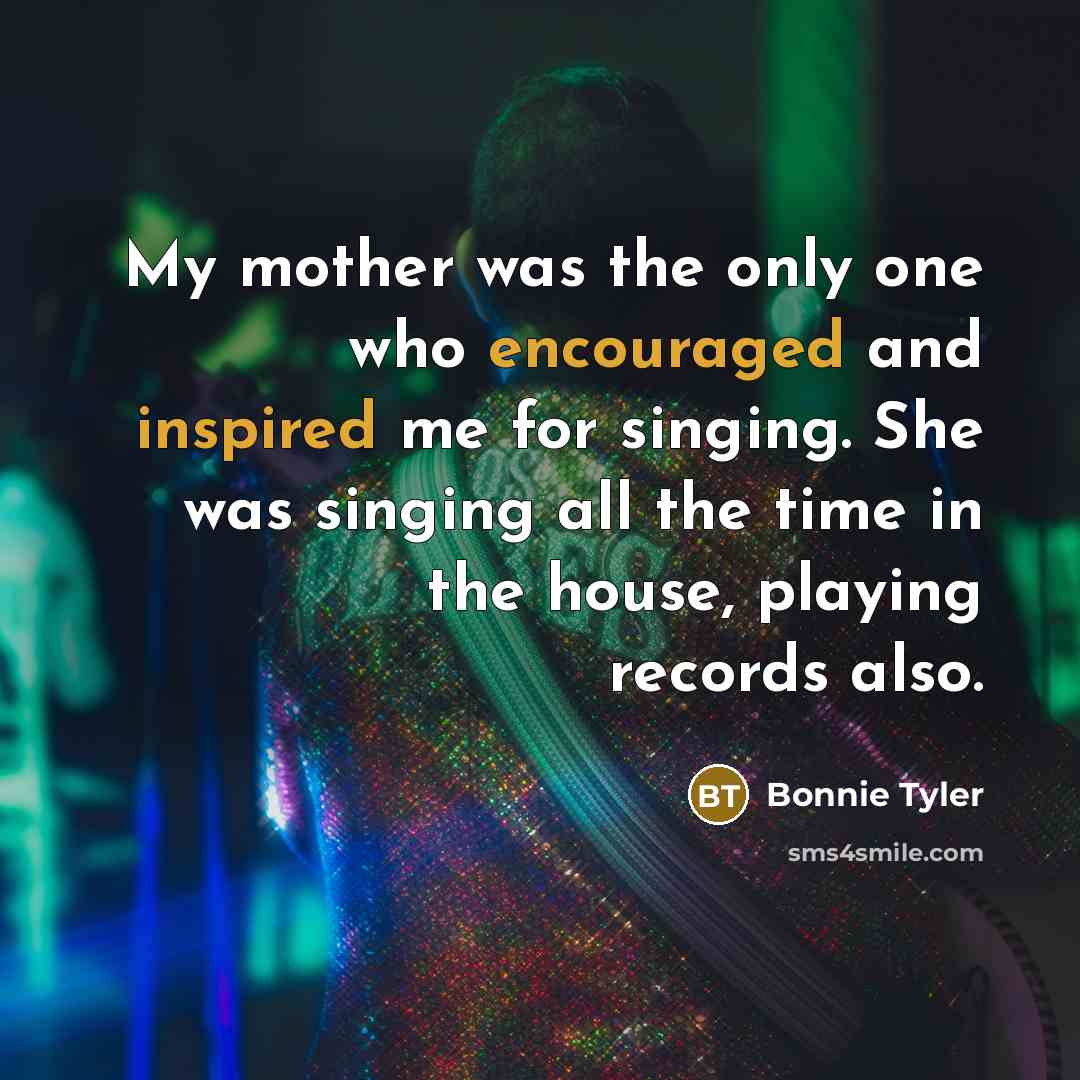 “My mother was the only one who encouraged and inspired…” quote by Bonnie Tyler